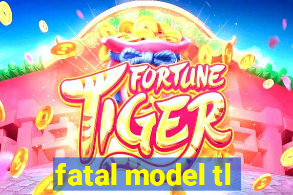 fatal model tl